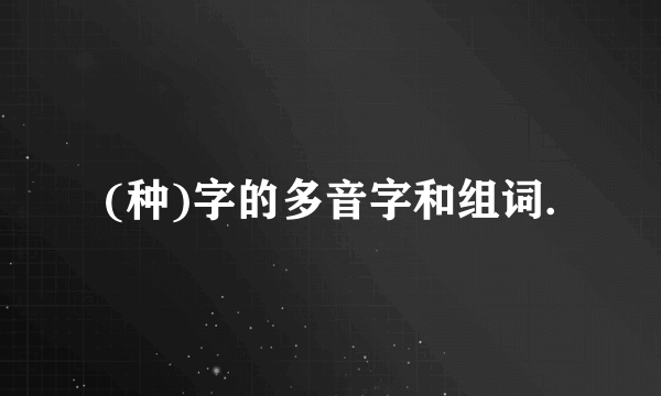 (种)字的多音字和组词.