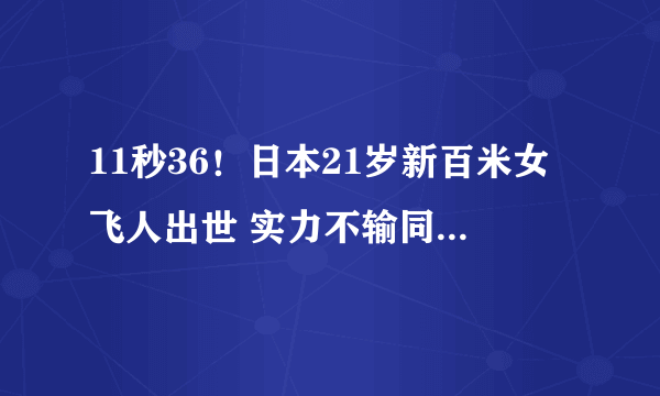 11秒36！日本21岁新百米女飞人出世 实力不输同期韦永丽梁小静