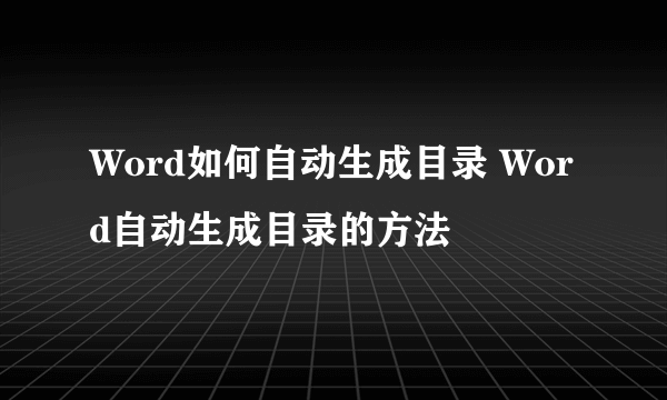 Word如何自动生成目录 Word自动生成目录的方法