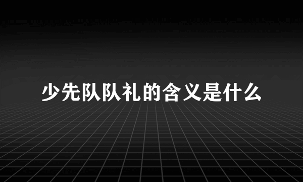 少先队队礼的含义是什么