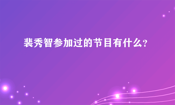 裴秀智参加过的节目有什么？