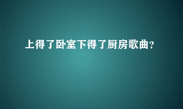 上得了卧室下得了厨房歌曲？