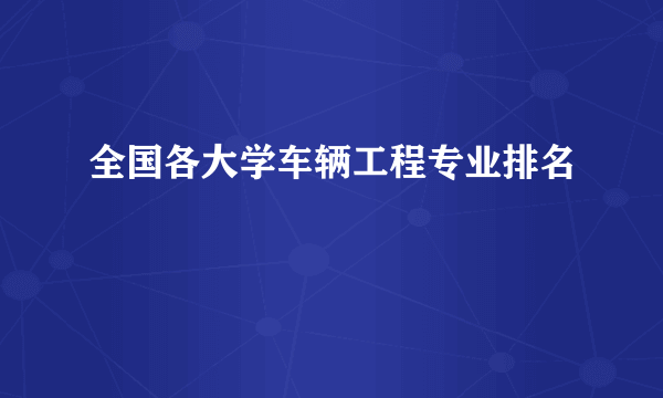 全国各大学车辆工程专业排名