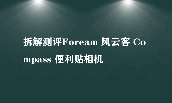 拆解测评Foream 风云客 Compass 便利贴相机