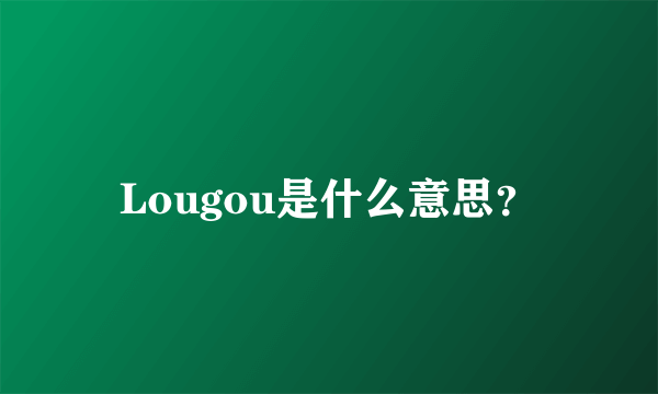 Lougou是什么意思？