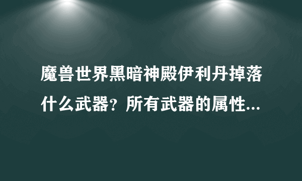 魔兽世界黑暗神殿伊利丹掉落什么武器？所有武器的属性和职业使用说明下？