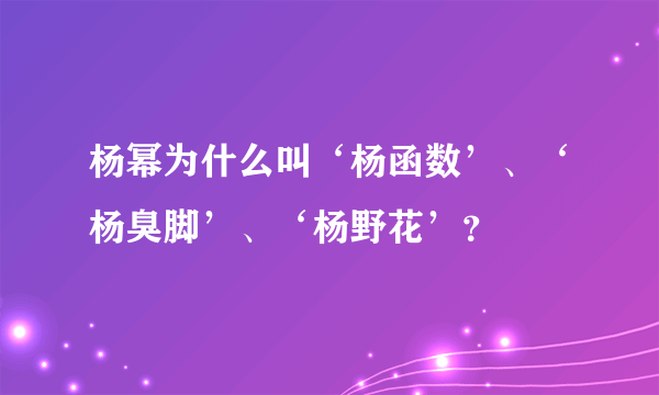 杨幂为什么叫‘杨函数’、‘杨臭脚’、‘杨野花’？