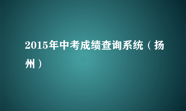 2015年中考成绩查询系统（扬州）