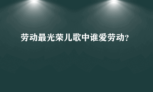 劳动最光荣儿歌中谁爱劳动？