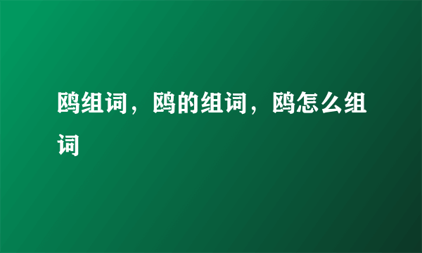 鸥组词，鸥的组词，鸥怎么组词