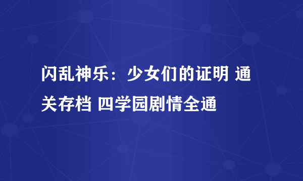 闪乱神乐：少女们的证明 通关存档 四学园剧情全通