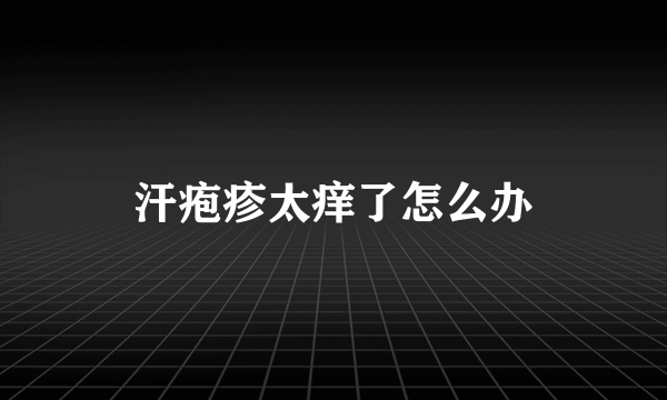 汗疱疹太痒了怎么办