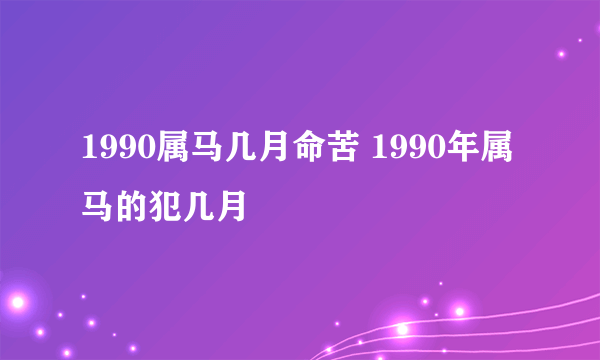 1990属马几月命苦 1990年属马的犯几月