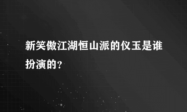 新笑傲江湖恒山派的仪玉是谁扮演的？