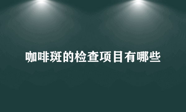 咖啡斑的检查项目有哪些