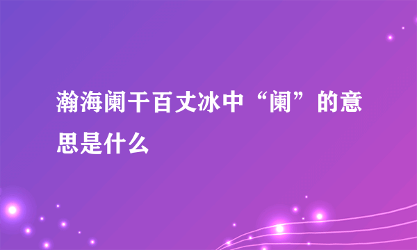 瀚海阑干百丈冰中“阑”的意思是什么