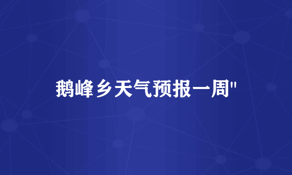 鹅峰乡天气预报一周