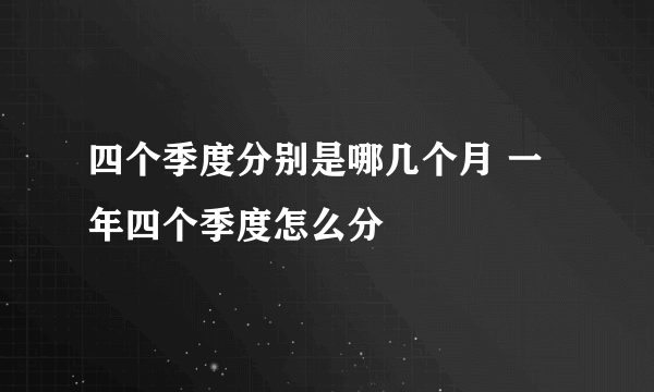 四个季度分别是哪几个月 一年四个季度怎么分