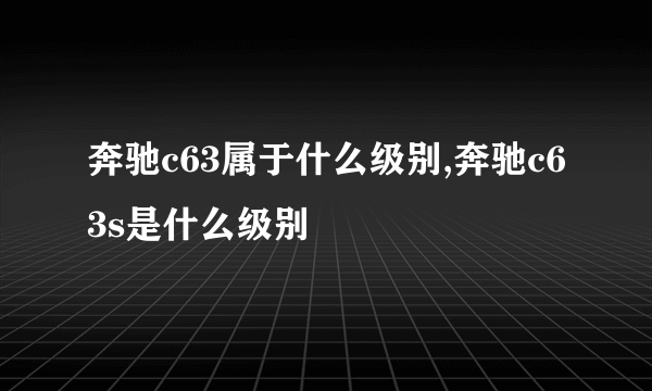 奔驰c63属于什么级别,奔驰c63s是什么级别