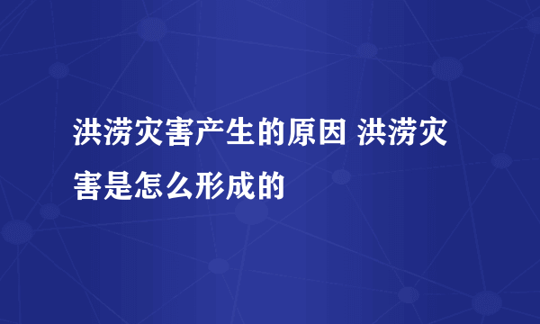 洪涝灾害产生的原因 洪涝灾害是怎么形成的