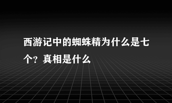 西游记中的蜘蛛精为什么是七个？真相是什么