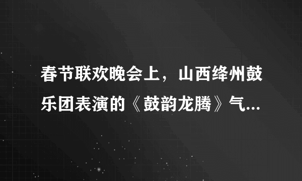 春节联欢晚会上，山西绛州鼓乐团表演的《鼓韵龙腾》气势磅礴，下面有关说法正确的是（）A.鼓乐声主要是由鼓面振动产生的B.鼓乐声主要是由鼓内空气振动产生的C.鼓乐声是经过空气传到现场观众耳朵的D.由于设计师对剧场的混响时间的合理设计，才会使现场观众感觉鼓声的气势磅礴