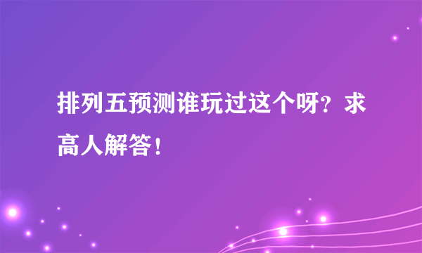 排列五预测谁玩过这个呀？求高人解答！