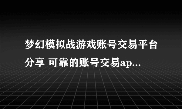 梦幻模拟战游戏账号交易平台分享 可靠的账号交易app叫什么