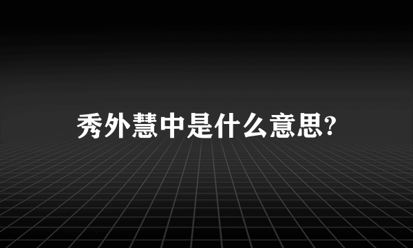 秀外慧中是什么意思?