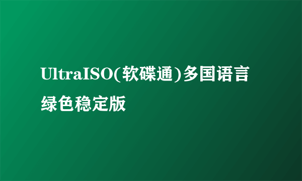 UltraISO(软碟通)多国语言绿色稳定版