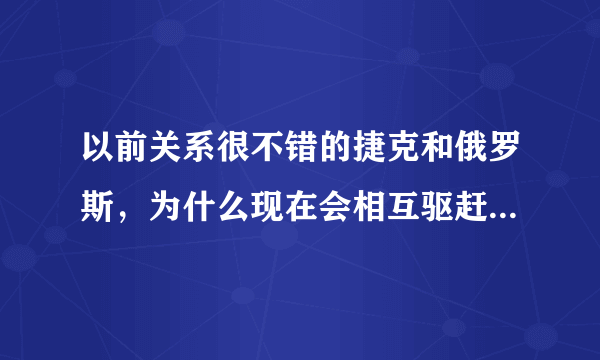 以前关系很不错的捷克和俄罗斯，为什么现在会相互驱赶外交官？