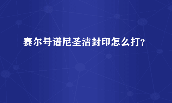 赛尔号谱尼圣洁封印怎么打？