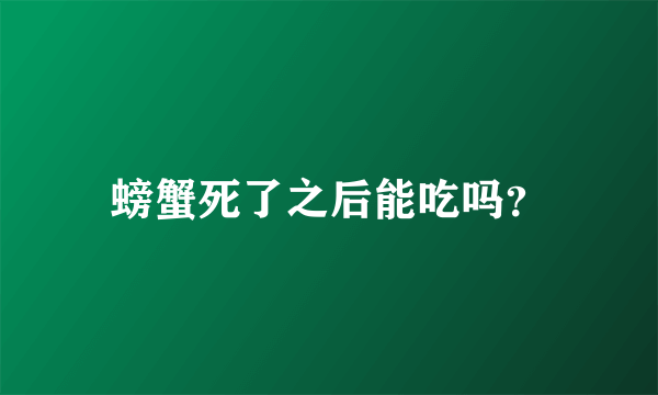 螃蟹死了之后能吃吗？