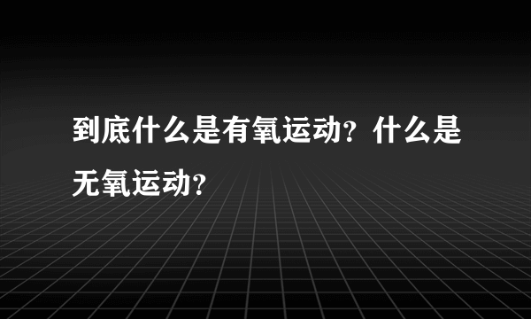 到底什么是有氧运动？什么是无氧运动？