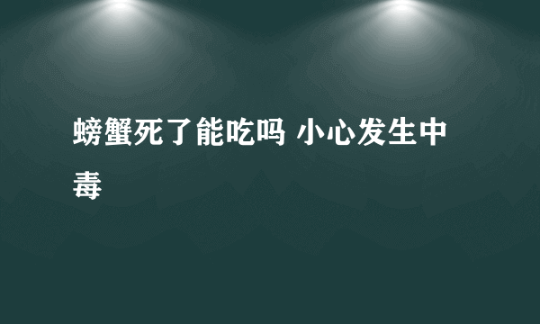 螃蟹死了能吃吗 小心发生中毒