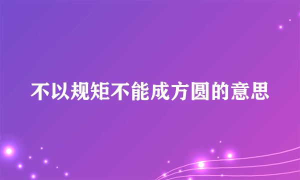 不以规矩不能成方圆的意思