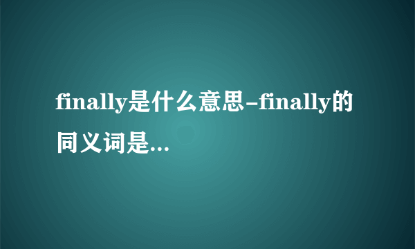 finally是什么意思-finally的同义词是什么？finall？