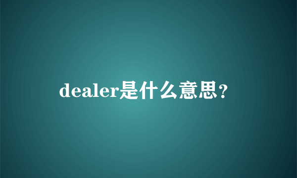 dealer是什么意思？