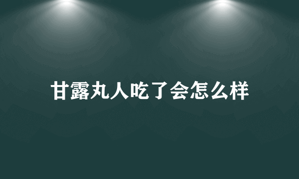 甘露丸人吃了会怎么样