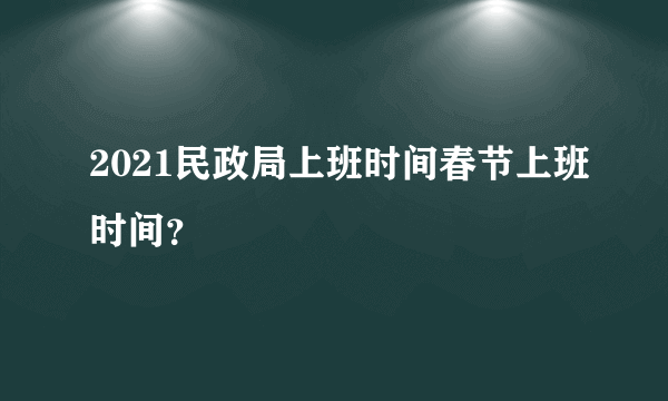 2021民政局上班时间春节上班时间？