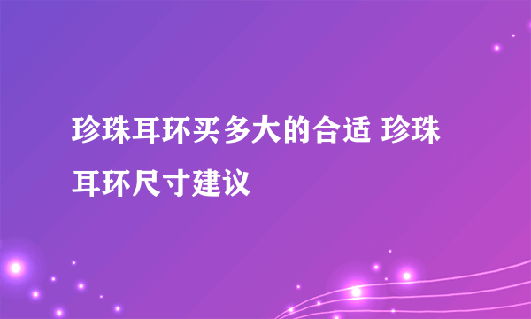 珍珠耳环买多大的合适 珍珠耳环尺寸建议