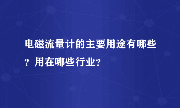 电磁流量计的主要用途有哪些？用在哪些行业？