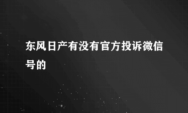 东风日产有没有官方投诉微信号的