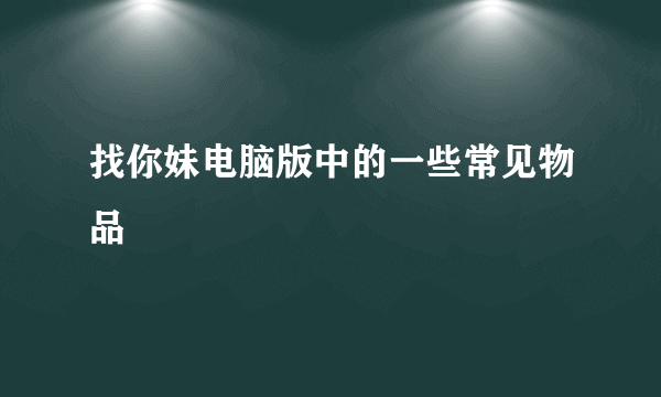 找你妹电脑版中的一些常见物品