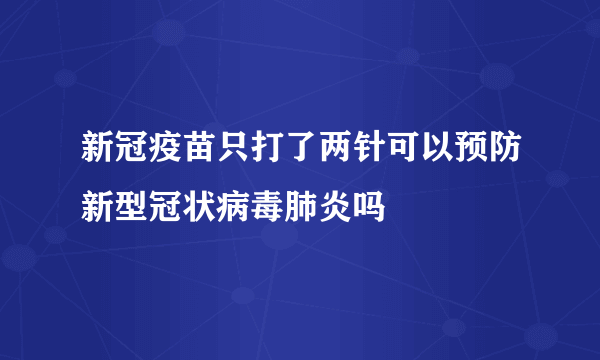 新冠疫苗只打了两针可以预防新型冠状病毒肺炎吗