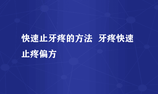 快速止牙疼的方法  牙疼快速止疼偏方