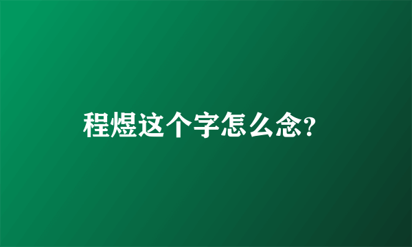 程煜这个字怎么念？