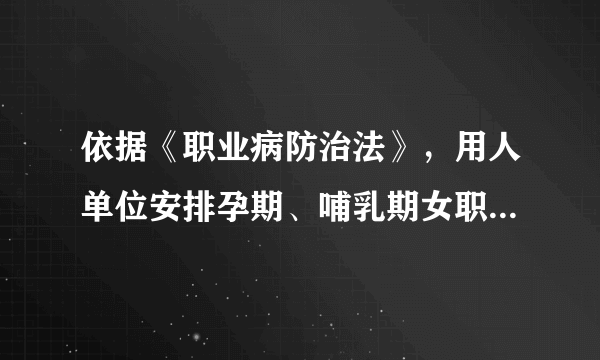 依据《职业病防治法》，用人单位安排孕期、哺乳期女职工从事相关禁忌作业的，由卫生行政部门责令限期治理，并处（）的罚款；情节严重的，责令停止产生职业病危害的作业，或者提请有关人民政府按照国务院规定的权限责令关闭。