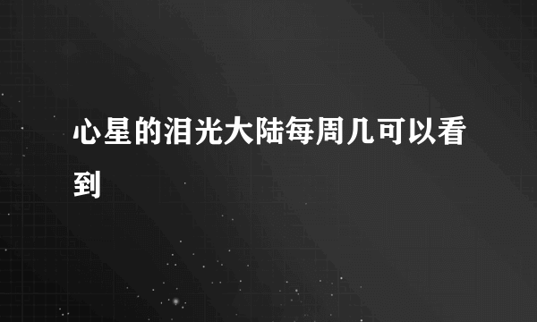 心星的泪光大陆每周几可以看到