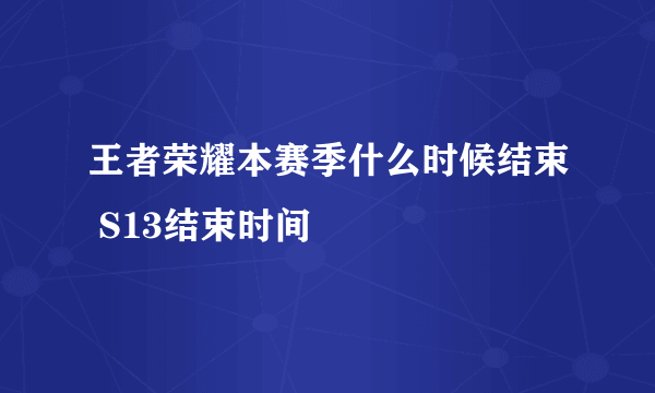 王者荣耀本赛季什么时候结束 S13结束时间